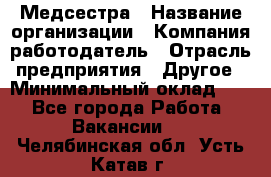 Медсестра › Название организации ­ Компания-работодатель › Отрасль предприятия ­ Другое › Минимальный оклад ­ 1 - Все города Работа » Вакансии   . Челябинская обл.,Усть-Катав г.